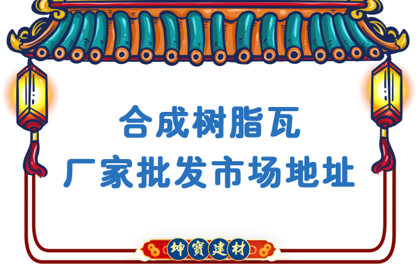 合成樹(shù)脂瓦廠家批發(fā)市場(chǎng)地址