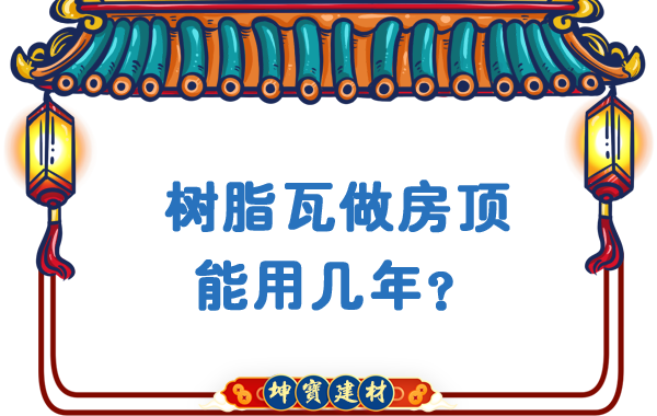 樹脂瓦做房頂能用幾年？